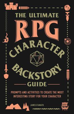 The Ultimate RPG Character Backstory Guide: Prompts and Activities to Create the Most Interesting Story for Your Character by D'Amato, James