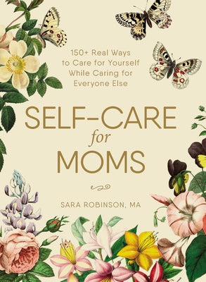 Self-Care for Moms: 150+ Real Ways to Care for Yourself While Caring for Everyone Else by Robinson, Sara