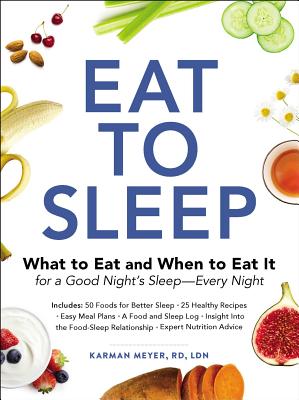 Eat to Sleep: What to Eat and When to Eat It for a Good Night's Sleep--Every Night by Meyer, Karman