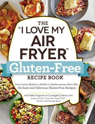 The I Love My Air Fryer Gluten-Free Recipe Book: From Lemon Blueberry Muffins to Mediterranean Short Ribs, 175 Easy and Delicious Gluten-Free Recipes by Fagone, Michelle