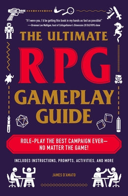 The Ultimate RPG Gameplay Guide: Role-Play the Best Campaign Ever--No Matter the Game! by D'Amato, James