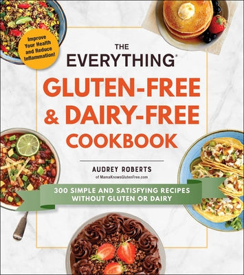 The Everything Gluten-Free & Dairy-Free Cookbook: 300 Simple and Satisfying Recipes Without Gluten or Dairy by Roberts, Audrey