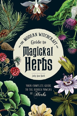The Modern Witchcraft Guide to Magickal Herbs: Your Complete Guide to the Hidden Powers of Herbs by Nock, Judy Ann