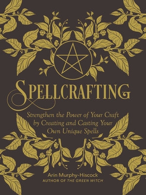Spellcrafting: Strengthen the Power of Your Craft by Creating and Casting Your Own Unique Spells by Murphy-Hiscock, Arin