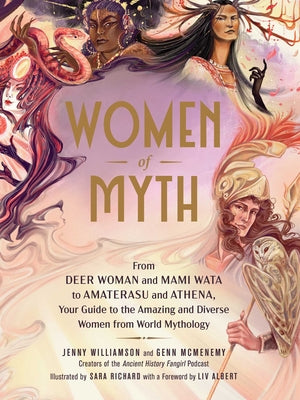 Women of Myth: From Deer Woman and Mami Wata to Amaterasu and Athena, Your Guide to the Amazing and Diverse Women from World Mytholog by Williamson, Jenny