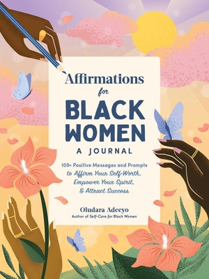 Affirmations for Black Women: A Journal: 100+ Positive Messages and Prompts to Affirm Your Self-Worth, Empower Your Spirit, & Attract Success by Adeeyo, Oludara
