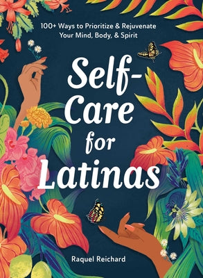 Self-Care for Latinas: 100+ Ways to Prioritize & Rejuvenate Your Mind, Body, & Spirit by Reichard, Raquel