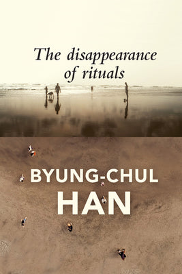 The Disappearance of Rituals: A Topology of the Present by Han, Byung-Chul