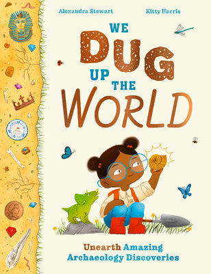 We Dug Up the World: Unearth Amazing Archaeology Discoveries by Stewart, Alexandra