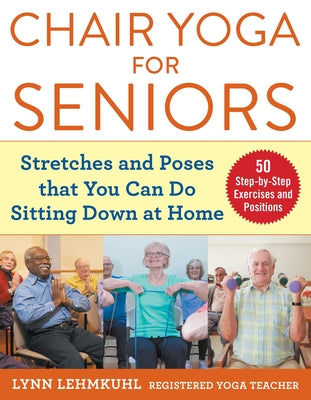 Chair Yoga for Seniors: Stretches and Poses That You Can Do Sitting Down at Home by Lehmkuhl, Lynn
