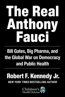 The Real Anthony Fauci: Bill Gates, Big Pharma, and the Global War on Democracy and Public Health by Kennedy, Robert F.