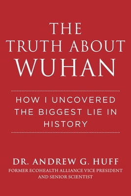 The Truth about Wuhan: How I Uncovered the Biggest Lie in History by Huff, Andrew G.