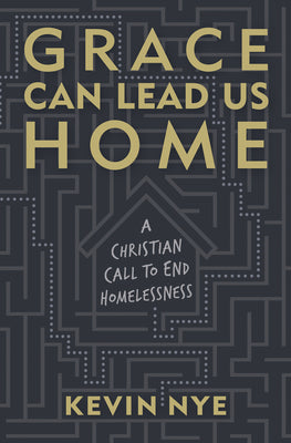 Grace Can Lead Us Home: A Christian Call to End Homelessness by Nye, Kevin