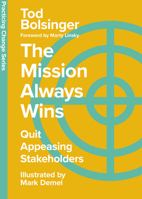 The Mission Always Wins: Quit Appeasing Stakeholders by Bolsinger, Tod