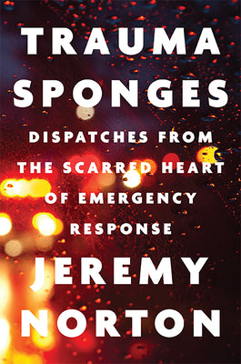 Trauma Sponges: Dispatches from the Scarred Heart of Emergency Response by Norton, Jeremy