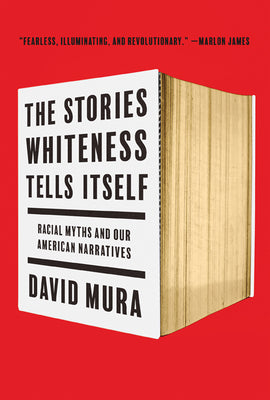 The Stories Whiteness Tells Itself: Racial Myths and Our American Narratives by Mura, David