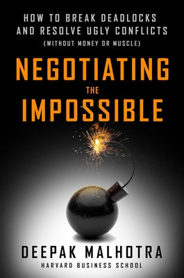 Negotiating the Impossible: How to Break Deadlocks and Resolve Ugly Conflicts (Without Money or Muscle) by Malhotra, Deepak