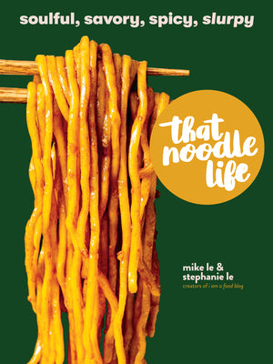 That Noodle Life: Soulful, Savory, Spicy, Slurpy by Le, Mike