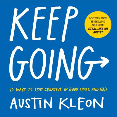 Keep Going: 10 Ways to Stay Creative in Good Times and Bad by Kleon, Austin