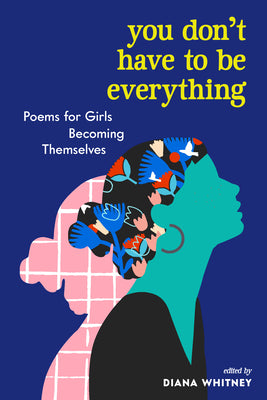 You Don't Have to Be Everything: Poems for Girls Becoming Themselves by Whitney, Diana