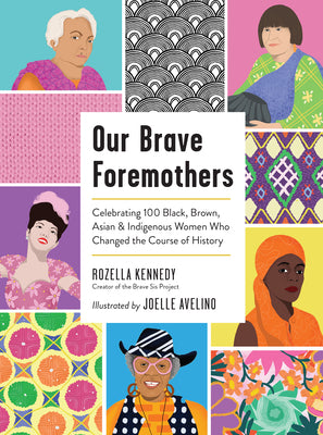 Our Brave Foremothers: Celebrating 100 Black, Brown, Asian, and Indigenous Women Who Changed the Course of History by Kennedy, Rozella