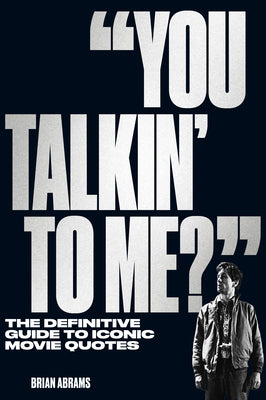 You Talkin' to Me?: The Definitive Guide to Iconic Movie Quotes by Abrams, Brian