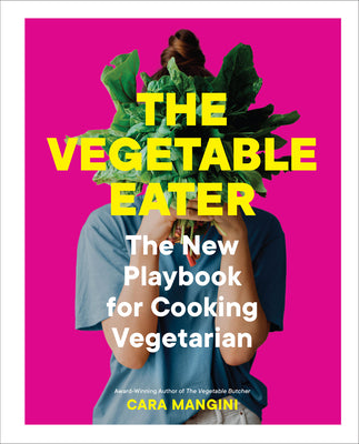 The Vegetable Eater: The New Playbook for Cooking Vegetarian by Mangini, Cara
