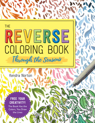 The Reverse Coloring Book(tm) Through the Seasons: The Book Has the Colors, You Make the Lines by Norton, Kendra