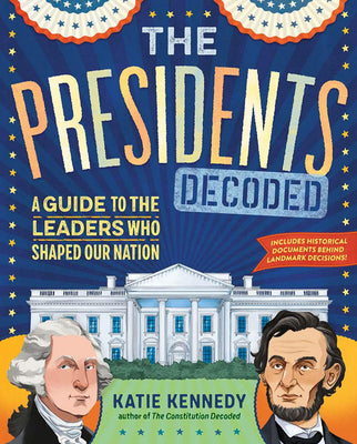 The Presidents Decoded: A Guide to the Leaders Who Shaped Our Nation by Kennedy, Kathleen