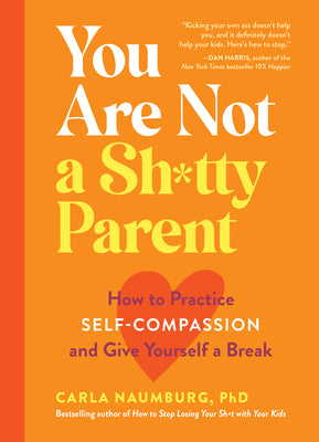 You Are Not a Sh*tty Parent: How to Practice Self-Compassion and Give Yourself a Break by Naumburg, Carla