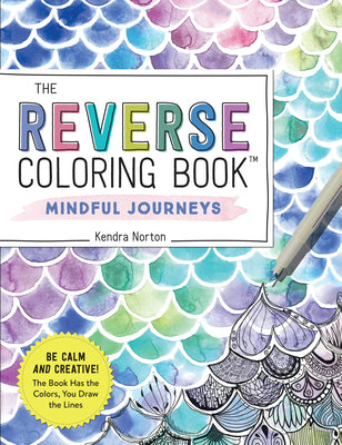 The Reverse Coloring Book(tm) Mindful Journeys: Be Calm and Creative: The Book Has the Colors, You Draw the Lines by Norton, Kendra