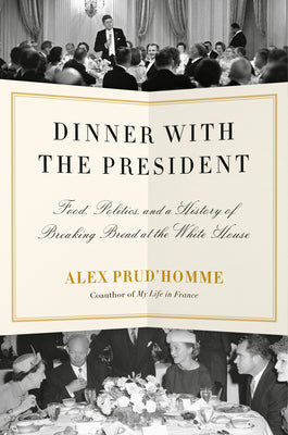 Dinner with the President: Food, Politics, and a History of Breaking Bread at the White House by Prud'homme, Alex
