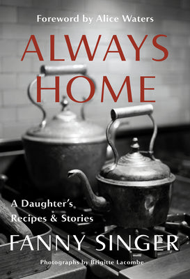 Always Home: A Daughter's Recipes & Stories: Foreword by Alice Waters by Singer, Fanny