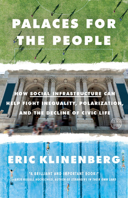 Palaces for the People: How Social Infrastructure Can Help Fight Inequality, Polarization, and the Decline of Civic Life by Klinenberg, Eric