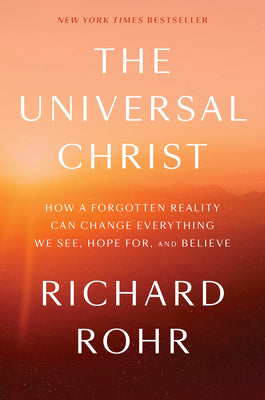 The Universal Christ: How a Forgotten Reality Can Change Everything We See, Hope For, and Believe by Rohr, Richard