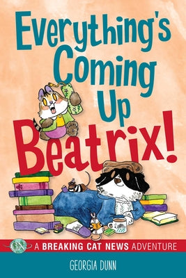 Everything's Coming Up Beatrix!: A Breaking Cat News Adventure Volume 6 by Dunn, Georgia