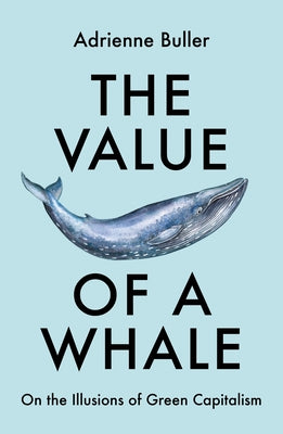The Value of a Whale: On the Illusions of Green Capitalism by Buller, Adrienne