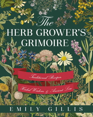 The Herb Grower's Grimoire: Traditional Recipes, Herbal Wisdom, & Ancient Lore by Gillis, Emily