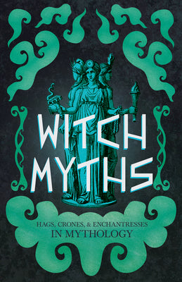 Witch Myths: Hags, Crones, and Enchantresses in Mythology by Stoddart, Lizzie