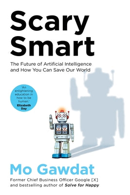 Scary Smart: The Future of Artificial Intelligence and How You Can Save Our World by Gawdat, Mo