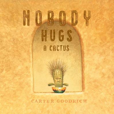 Nobody Hugs a Cactus by Goodrich, Carter