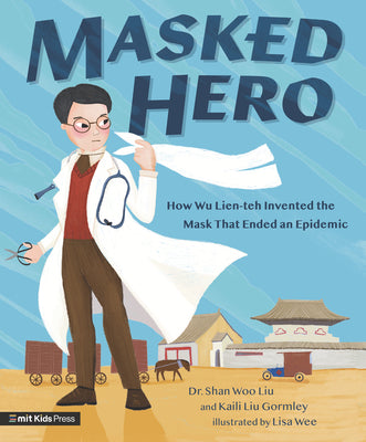 Masked Hero: How Wu Lien-Teh Invented the Mask That Ended an Epidemic by Liu, Shan Woo