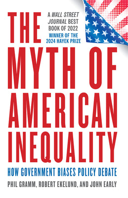 The Myth of American Inequality: How Government Biases Policy Debate by Gramm, Phil