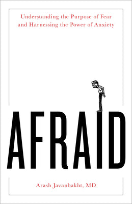 Afraid: Understanding the Purpose of Fear and Harnessing the Power of Anxiety by Javanbakht, Arash