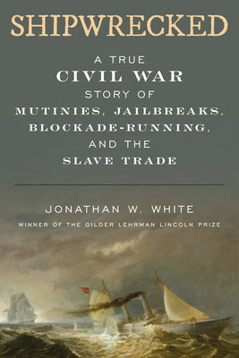 Shipwrecked: A True Civil War Story of Mutinies, Jailbreaks, Blockade-Running, and the Slave Trade by White, Jonathan W.