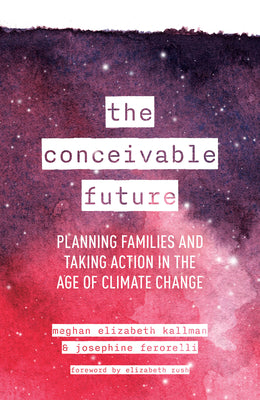 The Conceivable Future: Planning Families and Taking Action in the Age of Climate Change by Kallman, Meghan Elizabeth