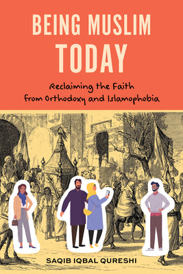 Being Muslim Today: Reclaiming the Faith from Orthodoxy and Islamophobia by Qureshi, Saqib Iqbal