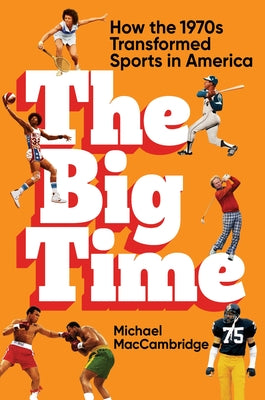 The Big Time: How the 1970s Transformed Sports in America by Maccambridge, Michael
