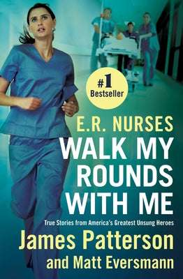 E.R. Nurses: Walk My Rounds with Me: True Stories from America's Greatest Unsung Heroes by Patterson, James