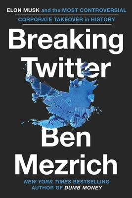 Breaking Twitter: Elon Musk and the Most Controversial Corporate Takeover in History by Mezrich, Ben